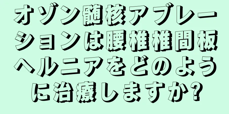 オゾン髄核アブレーションは腰椎椎間板ヘルニアをどのように治療しますか?