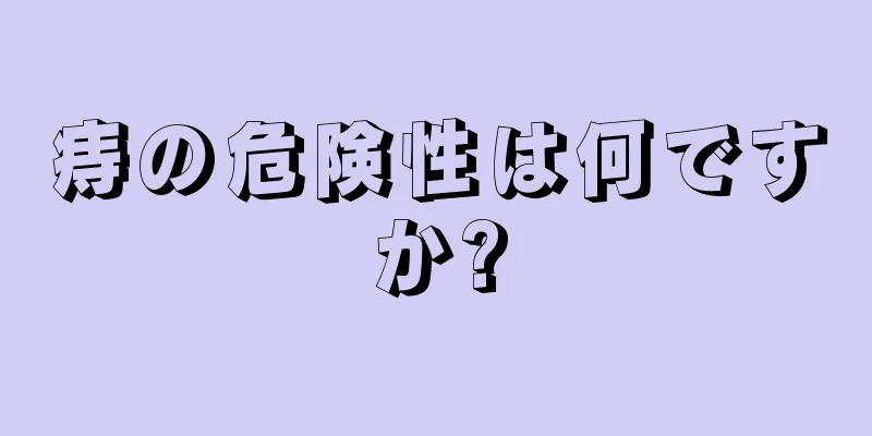 痔の危険性は何ですか?