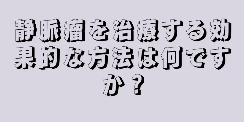 静脈瘤を治療する効果的な方法は何ですか？