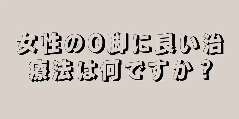 女性のO脚に良い治療法は何ですか？