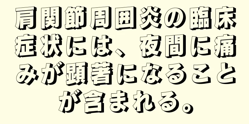 肩関節周囲炎の臨床症状には、夜間に痛みが顕著になることが含まれる。