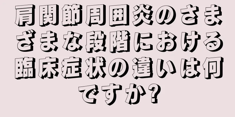肩関節周囲炎のさまざまな段階における臨床症状の違いは何ですか?