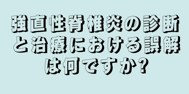 強直性脊椎炎の診断と治療における誤解は何ですか?