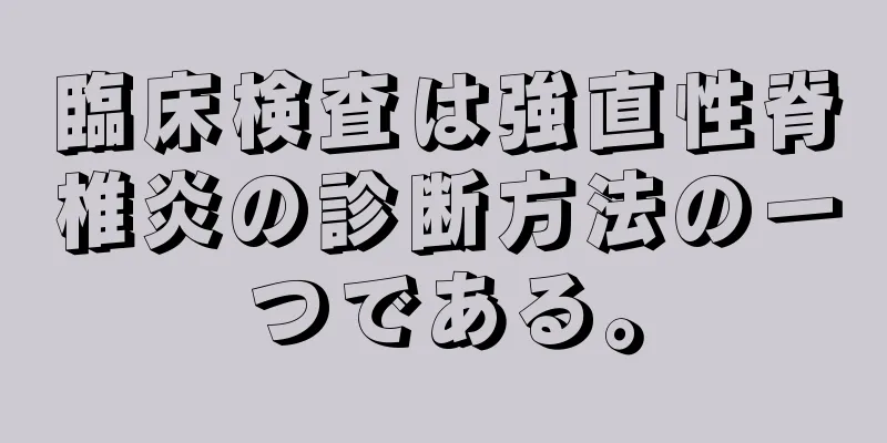 臨床検査は強直性脊椎炎の診断方法の一つである。