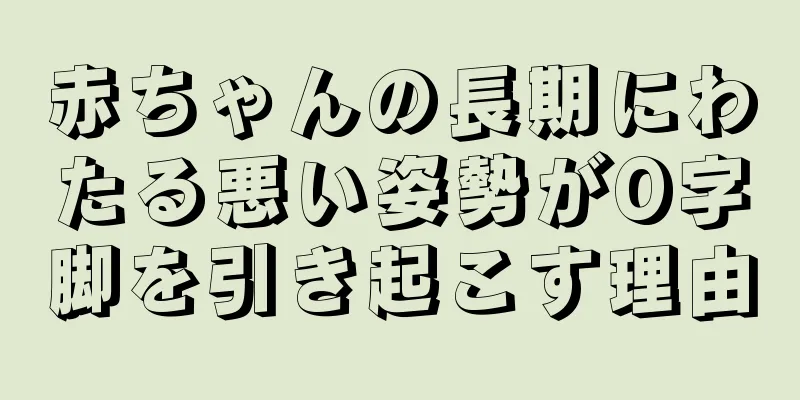 赤ちゃんの長期にわたる悪い姿勢がO字脚を引き起こす理由