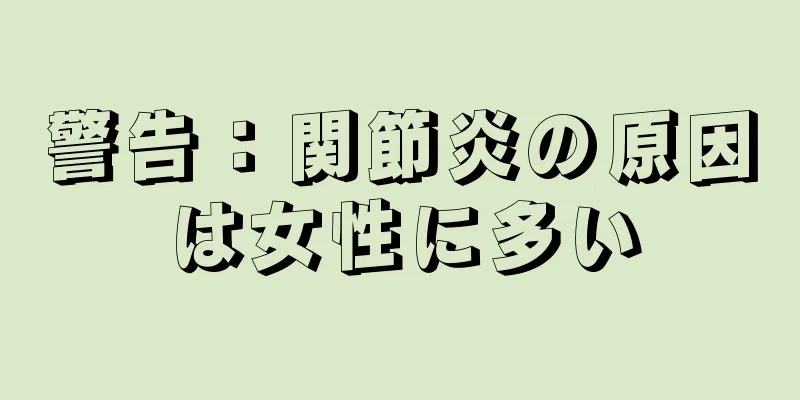 警告：関節炎の原因は女性に多い