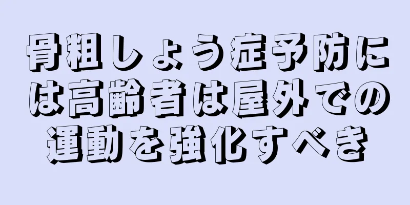 骨粗しょう症予防には高齢者は屋外での運動を強化すべき