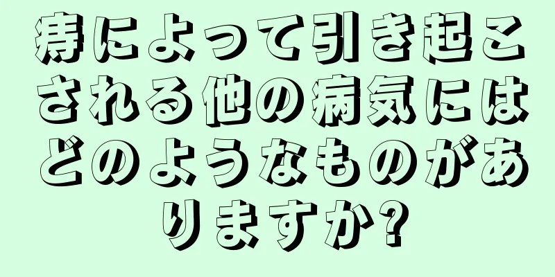 痔によって引き起こされる他の病気にはどのようなものがありますか?