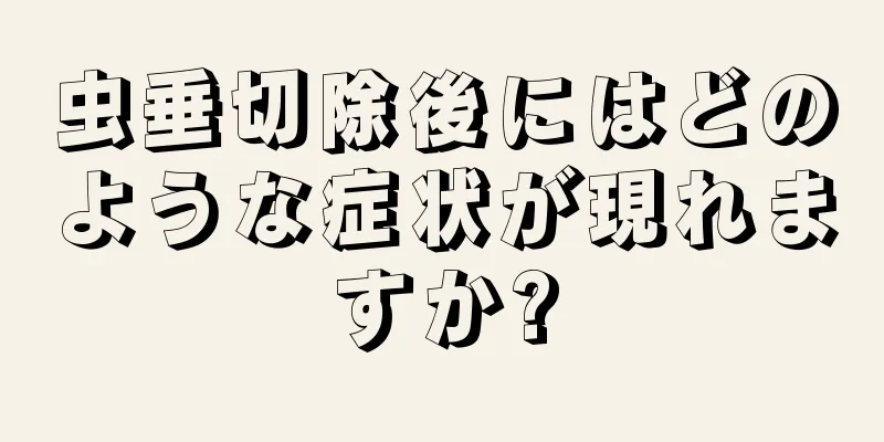 虫垂切除後にはどのような症状が現れますか?