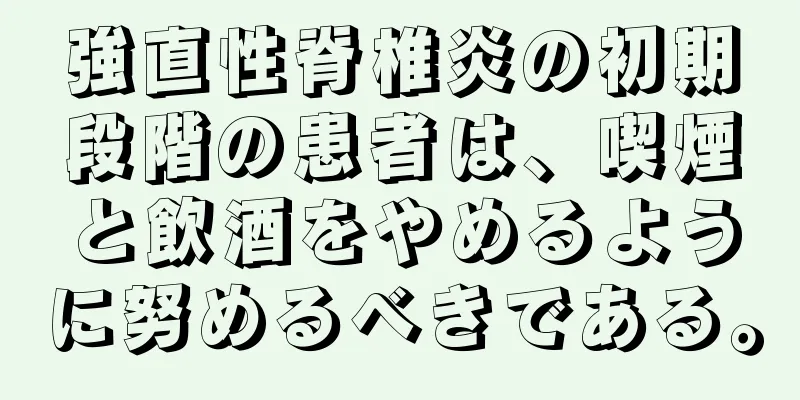 強直性脊椎炎の初期段階の患者は、喫煙と飲酒をやめるように努めるべきである。