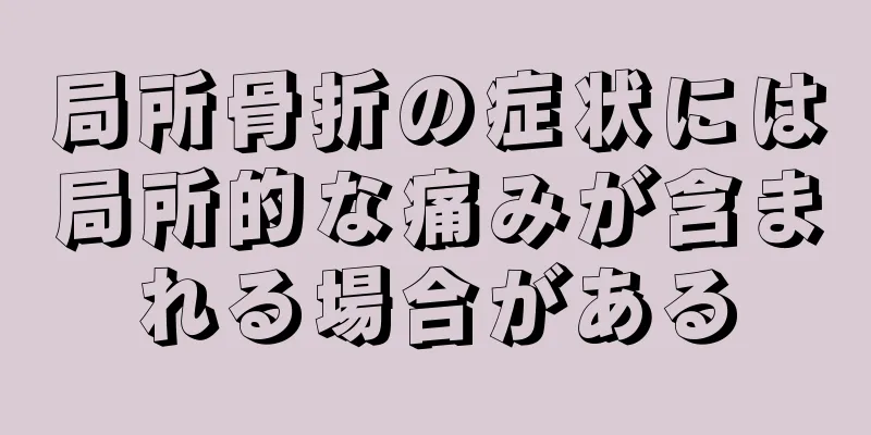 局所骨折の症状には局所的な痛みが含まれる場合がある