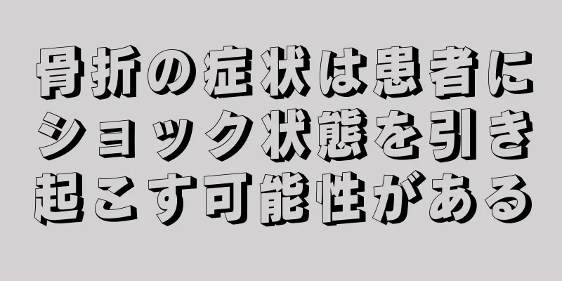 骨折の症状は患者にショック状態を引き起こす可能性がある