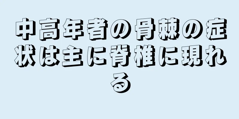 中高年者の骨棘の症状は主に脊椎に現れる