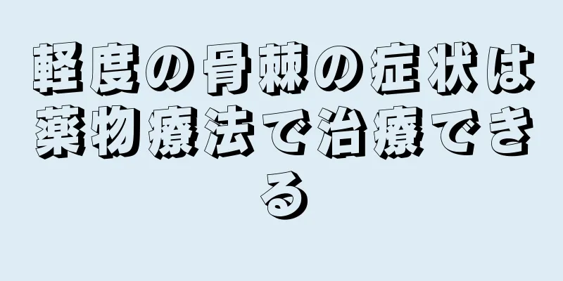 軽度の骨棘の症状は薬物療法で治療できる