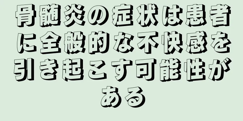 骨髄炎の症状は患者に全般的な不快感を引き起こす可能性がある