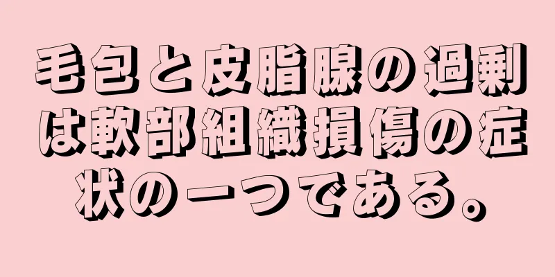 毛包と皮脂腺の過剰は軟部組織損傷の症状の一つである。
