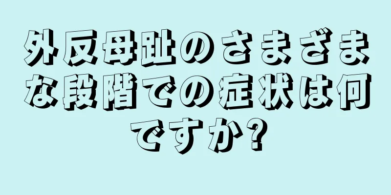 外反母趾のさまざまな段階での症状は何ですか?
