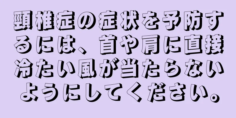 頸椎症の症状を予防するには、首や肩に直接冷たい風が当たらないようにしてください。