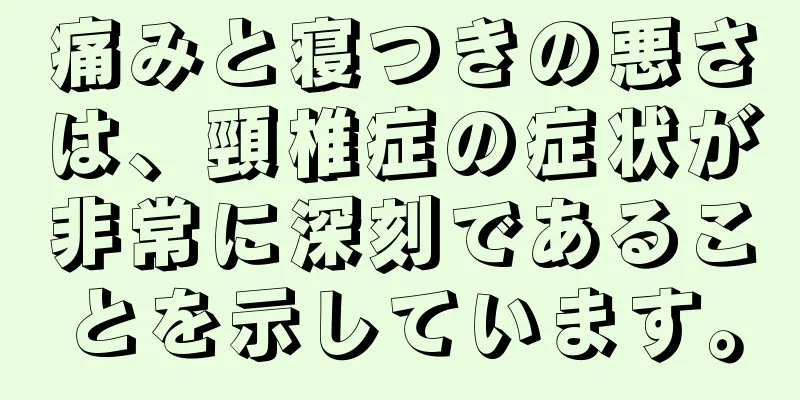 痛みと寝つきの悪さは、頸椎症の症状が非常に深刻であることを示しています。