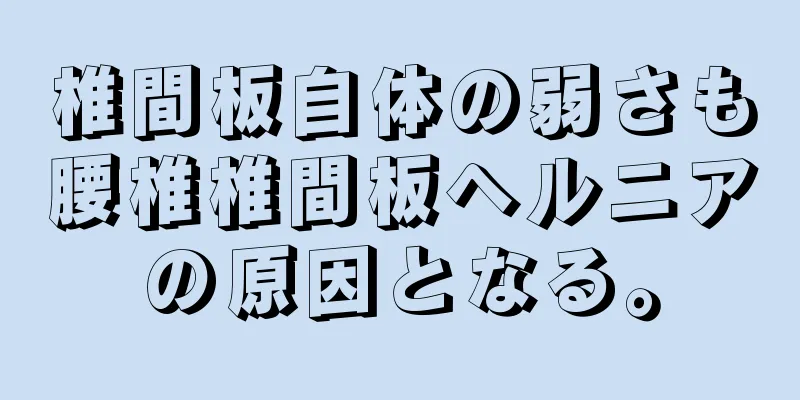 椎間板自体の弱さも腰椎椎間板ヘルニアの原因となる。
