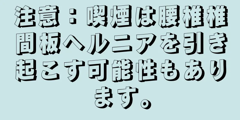 注意：喫煙は腰椎椎間板ヘルニアを引き起こす可能性もあります。
