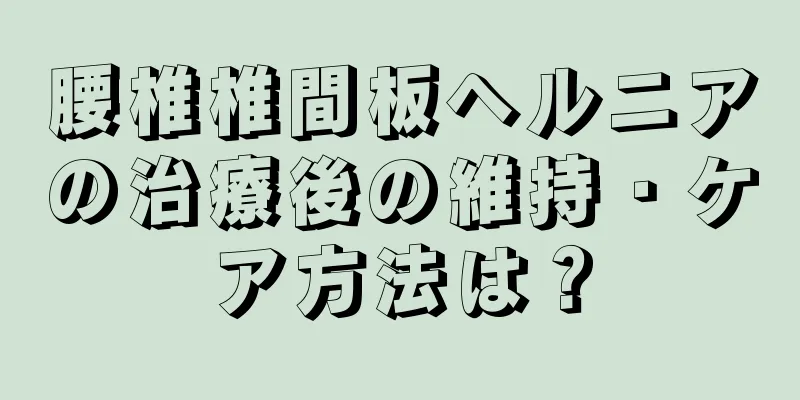 腰椎椎間板ヘルニアの治療後の維持・ケア方法は？