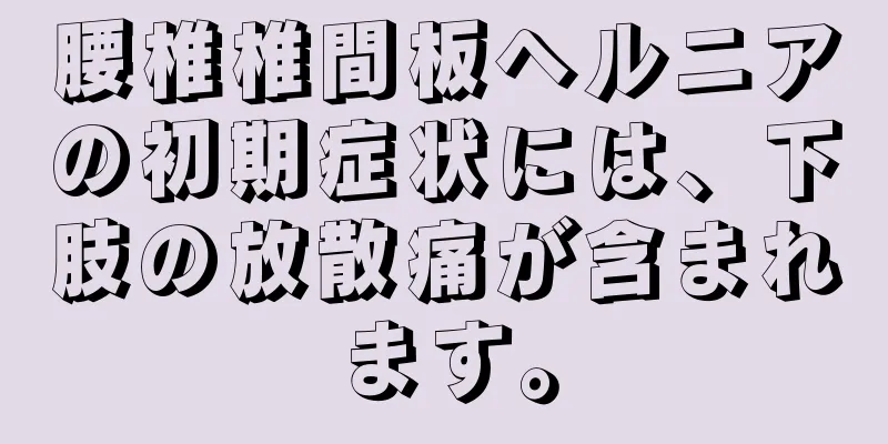 腰椎椎間板ヘルニアの初期症状には、下肢の放散痛が含まれます。