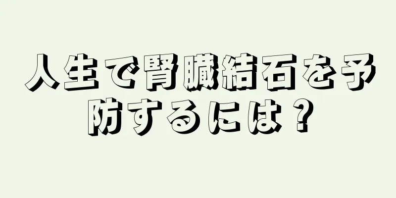 人生で腎臓結石を予防するには？