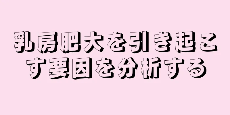 乳房肥大を引き起こす要因を分析する