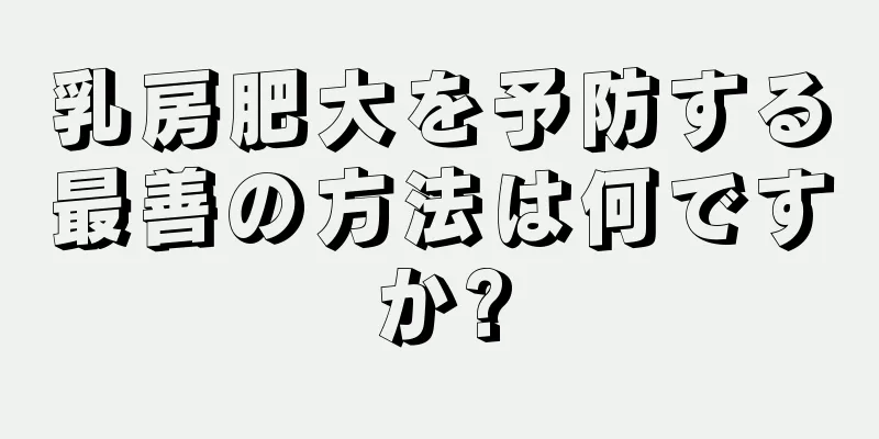 乳房肥大を予防する最善の方法は何ですか?