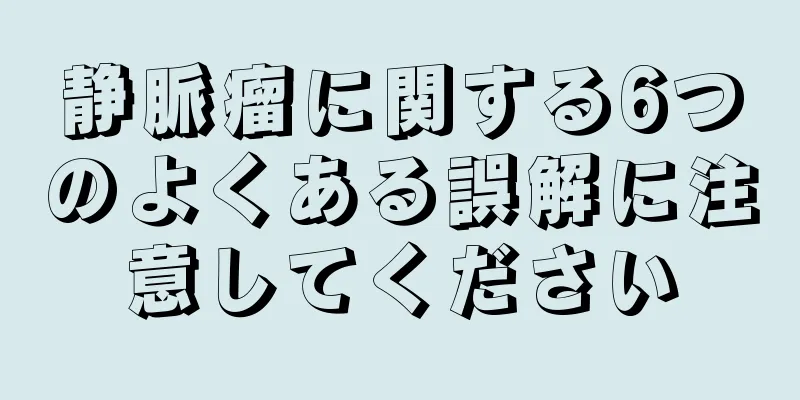 静脈瘤に関する6つのよくある誤解に注意してください