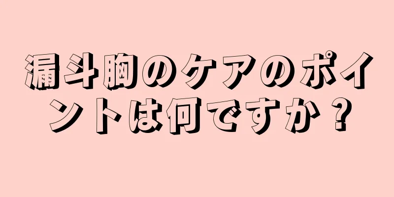 漏斗胸のケアのポイントは何ですか？