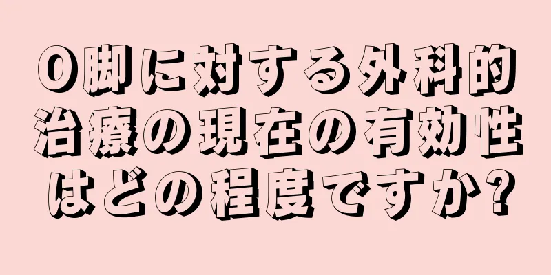 O脚に対する外科的治療の現在の有効性はどの程度ですか?