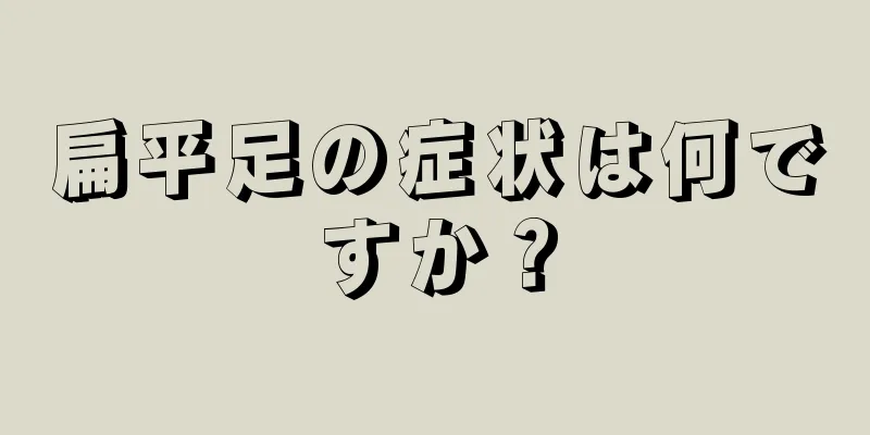 扁平足の症状は何ですか？