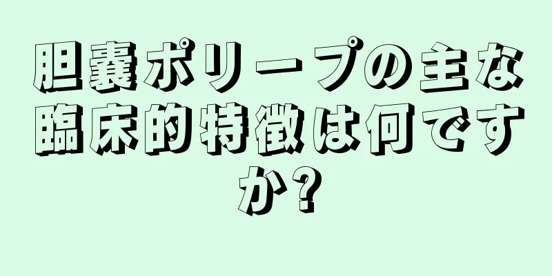 胆嚢ポリープの主な臨床的特徴は何ですか?