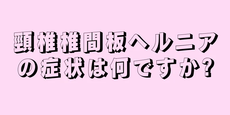 頸椎椎間板ヘルニアの症状は何ですか?