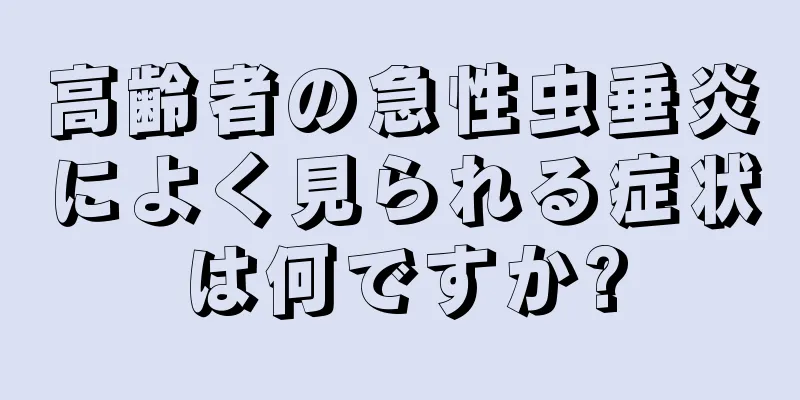 高齢者の急性虫垂炎によく見られる症状は何ですか?