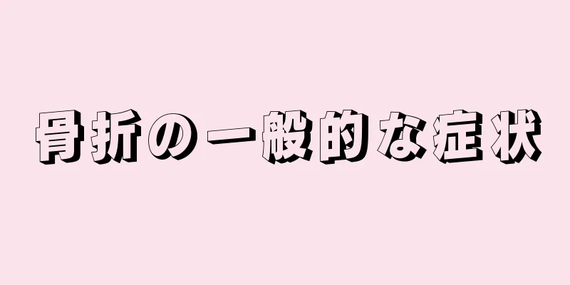 骨折の一般的な症状