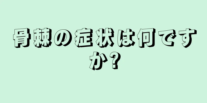 骨棘の症状は何ですか?