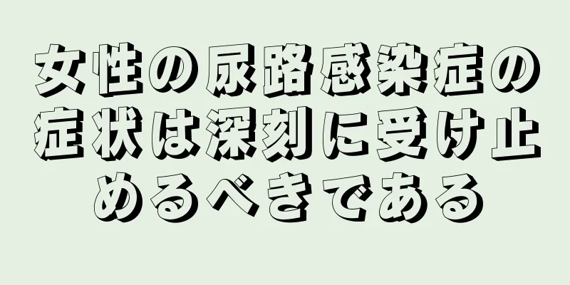 女性の尿路感染症の症状は深刻に受け止めるべきである