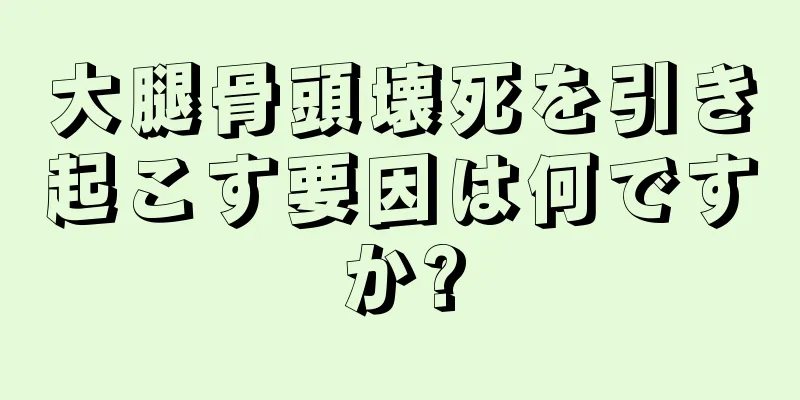 大腿骨頭壊死を引き起こす要因は何ですか?