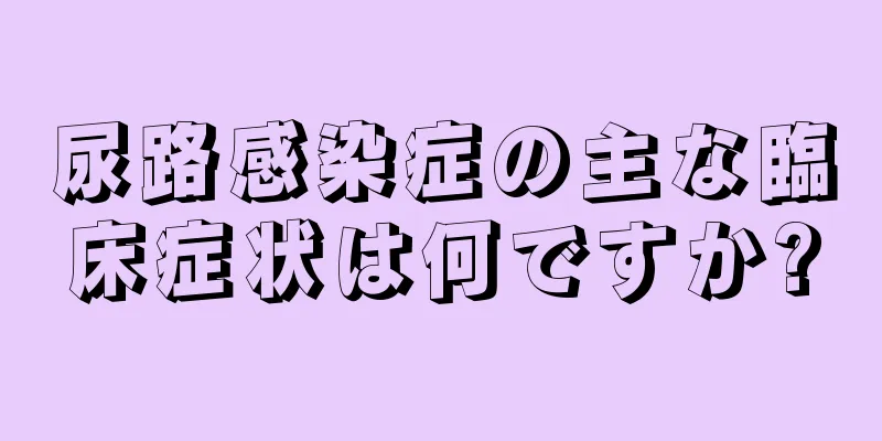 尿路感染症の主な臨床症状は何ですか?