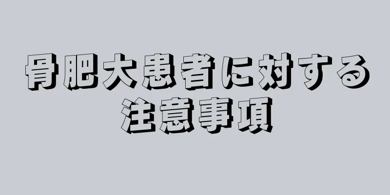骨肥大患者に対する注意事項