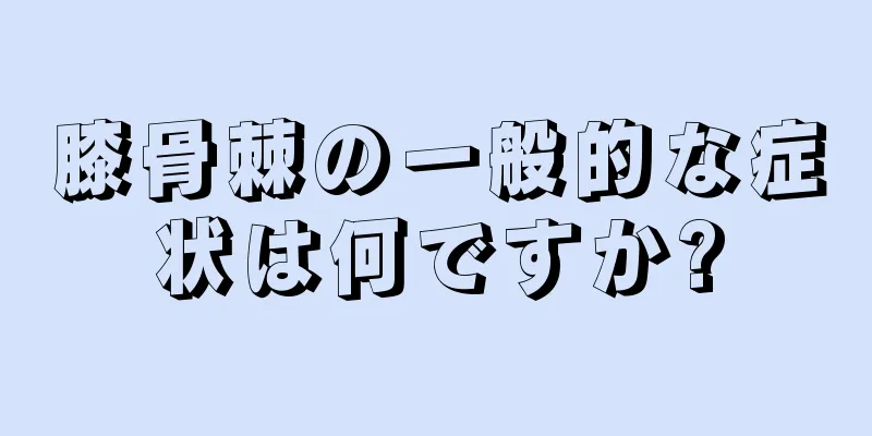 膝骨棘の一般的な症状は何ですか?