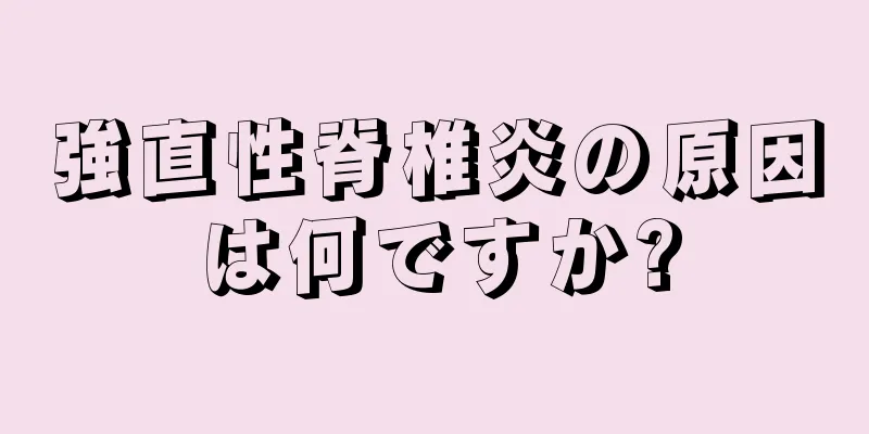 強直性脊椎炎の原因は何ですか?