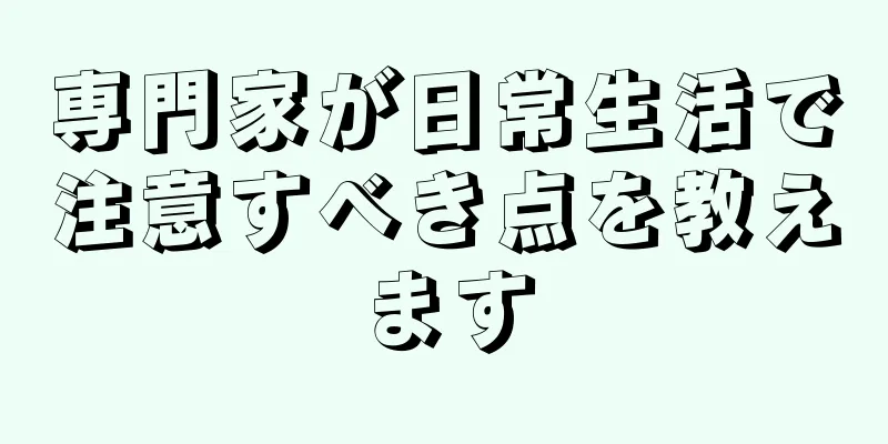 専門家が日常生活で注意すべき点を教えます