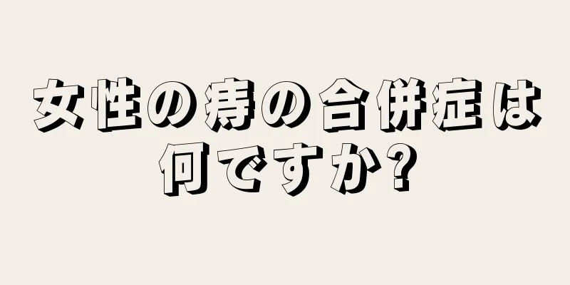 女性の痔の合併症は何ですか?