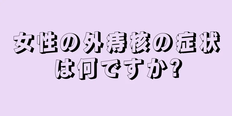 女性の外痔核の症状は何ですか?