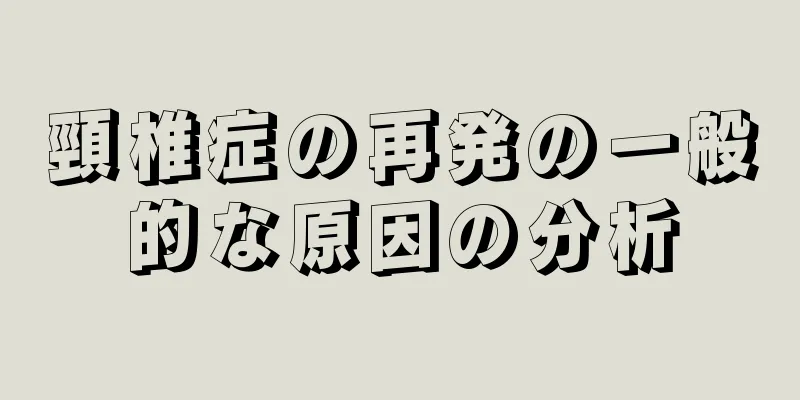 頸椎症の再発の一般的な原因の分析