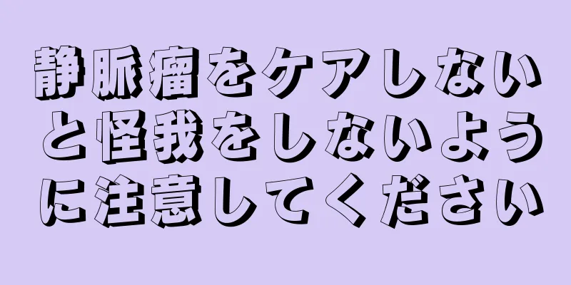 静脈瘤をケアしないと怪我をしないように注意してください